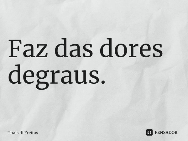 ⁠Faz das dores
degraus.... Frase de Thaís di Freitas.