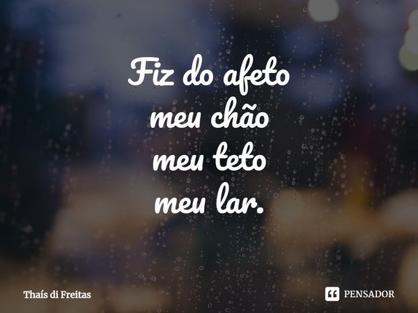 ⁠Fiz do afeto
meu chão
meu teto
meu lar.... Frase de Thaís di Freitas.