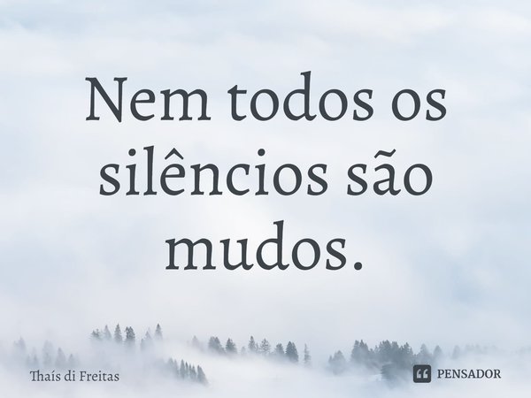 ⁠Nem todos os silêncios são mudos.... Frase de Thaís di Freitas.