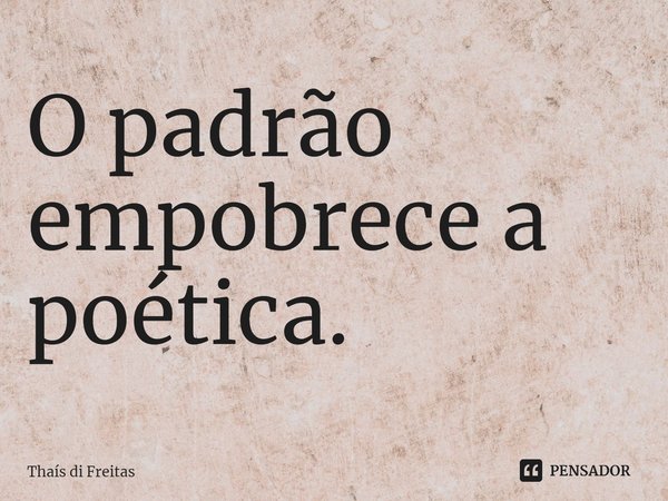 ⁠O padrão empobrece a poética.... Frase de Thaís di Freitas.