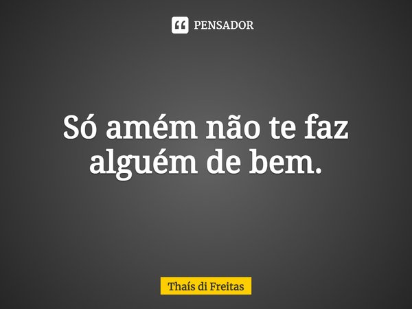 ⁠Só amém não te faz alguém de bem.... Frase de Thaís di Freitas.