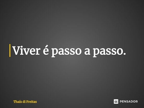 ⁠Viver é passo a passo.... Frase de Thaís di Freitas.