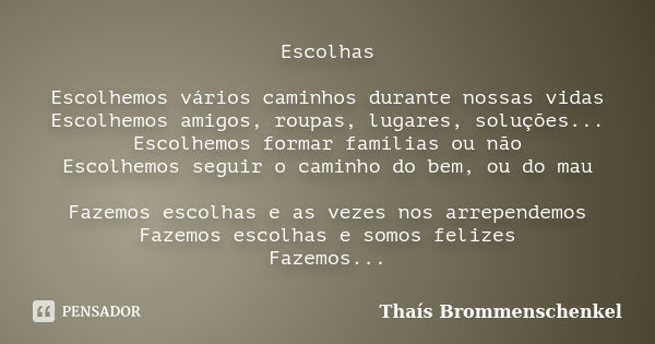 Escolhas Escolhemos vários caminhos durante nossas vidas Escolhemos amigos, roupas, lugares, soluções... Escolhemos formar famílias ou não Escolhemos seguir o c... Frase de Thaís Brommenschenkel.