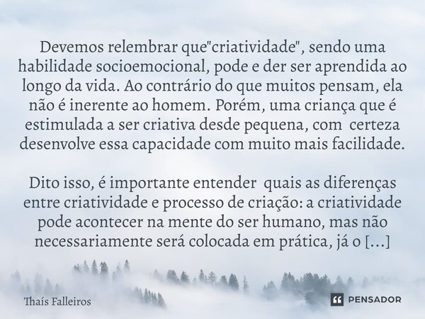 Devemos relembrar que "criatividade", sendo uma habilidade socioemocional, pode e der ser aprendida ao longo da vida. Ao contrário do que muitos pensa... Frase de Thaís Falleiros.