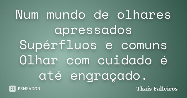 Num mundo de olhares apressados Supérfluos e comuns Olhar com cuidado é até engraçado.... Frase de Thaís Falleiros.