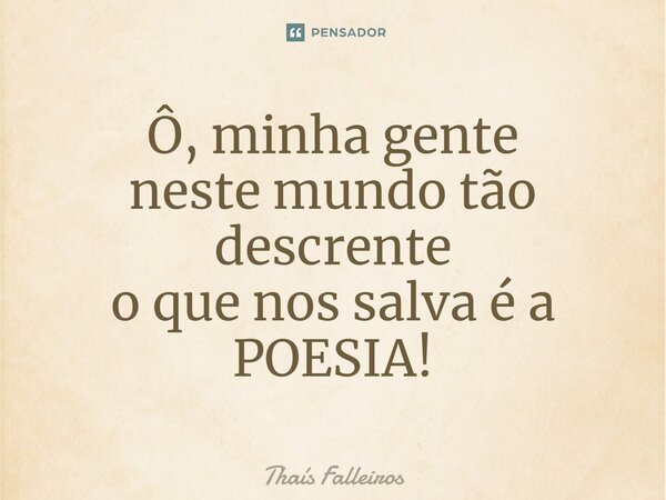 ⁠Ô, minha gente neste mundo tão descrente o que nos salva é a POESIA!... Frase de Thaís Falleiros.