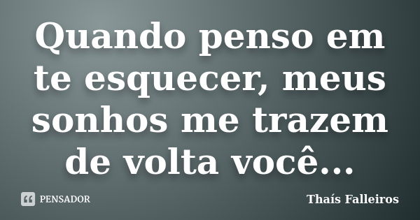 Quando penso em te esquecer, meus sonhos me trazem de volta você...... Frase de Thaís Falleiros.