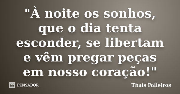 "À noite os sonhos, que o dia tenta esconder, se libertam e vêm pregar peças em nosso coração!"... Frase de Thaís Falleiros.