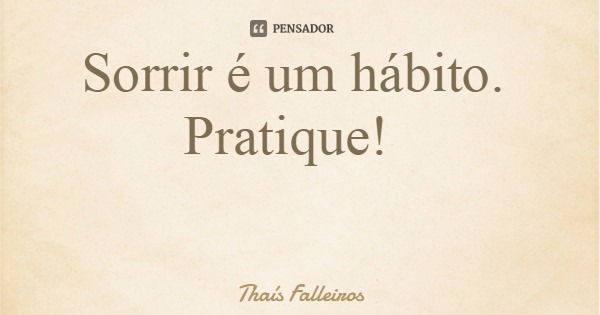 Sorrir é um hábito. Pratique!... Frase de Thaís Falleiros.