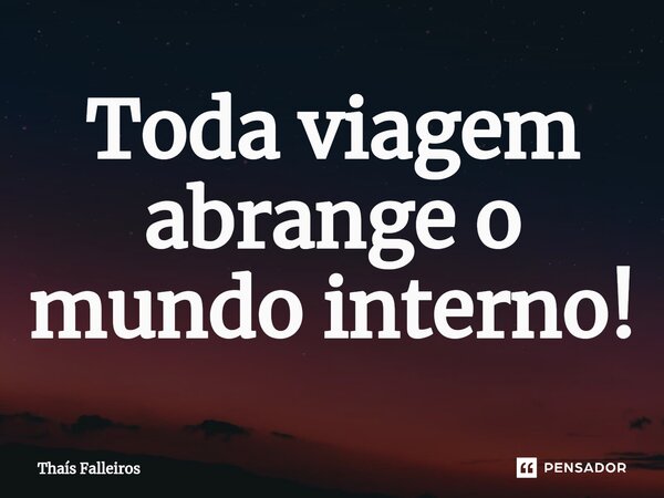 ⁠Toda viagem abrange o mundo interno!... Frase de Thaís Falleiros.