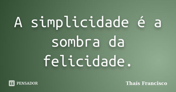 A simplicidade é a sombra da felicidade.... Frase de Thaís Francisco.