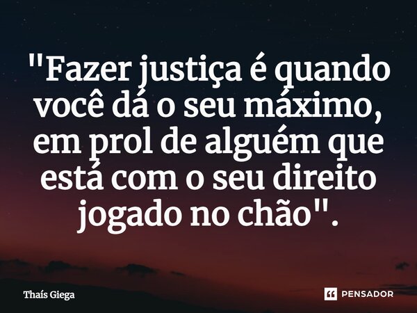 "⁠Fazer justiça é quando você dá o seu máximo, em prol de alguém que está com o seu direito jogado no chão".... Frase de Thaís Giega.