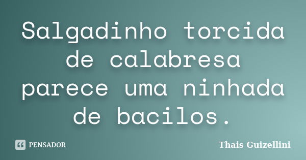 Salgadinho torcida de calabresa parece uma ninhada de bacilos.... Frase de Thais Guizellini.