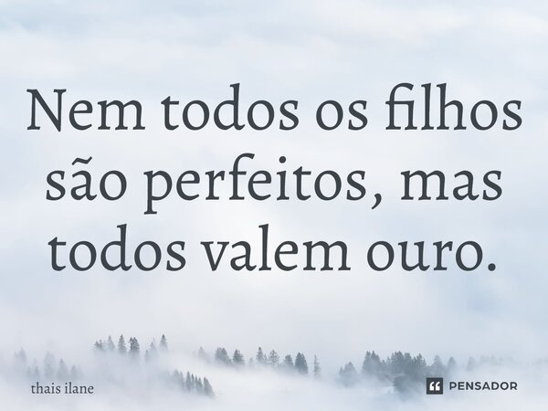 ⁠Nem todos os filhos são perfeitos, mas todos valem ouro.... Frase de thais ilane.
