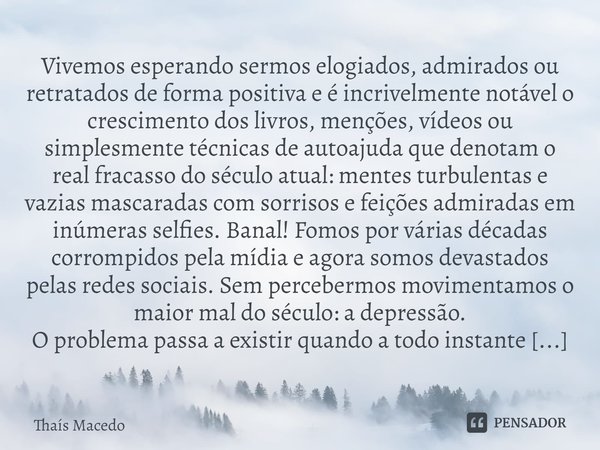 Vivemos esperando sermos elogiados, admirados ou retratados de forma positiva e é incrivelmente notável o crescimento dos livros, menções, vídeos ou simplesment... Frase de Thaís Macedo.