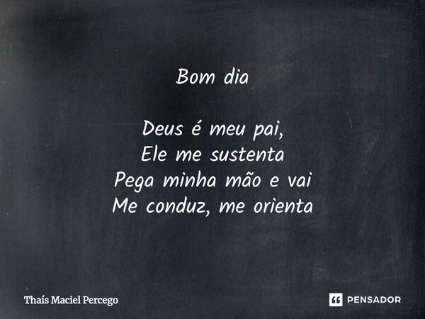 ⁠Bom dia Deus é meu pai, Ele me sustenta Pega minha mão e vai Me conduz, me orienta... Frase de Thaís Maciel Percego.