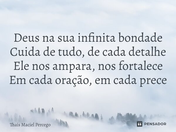 ⁠Bom dia Deus na sua infinita bondade Cuida de tudo, de cada detalhe Ele nos ampara, nos fortalece Em cada oração, em cada prece... Frase de Thaís Maciel Percego.