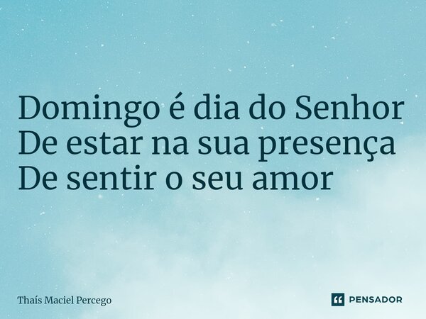 ⁠Bom dia Domingo é dia do Senhor De estar na sua presença De sentir o seu amor... Frase de Thaís Maciel Percego.