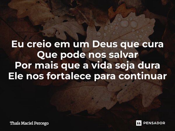 ⁠Bom dia Eu creio em um Deus que cura Que pode nos salvar Por mais que a vida seja dura Ele nos fortalece para continuar... Frase de Thaís Maciel Percego.