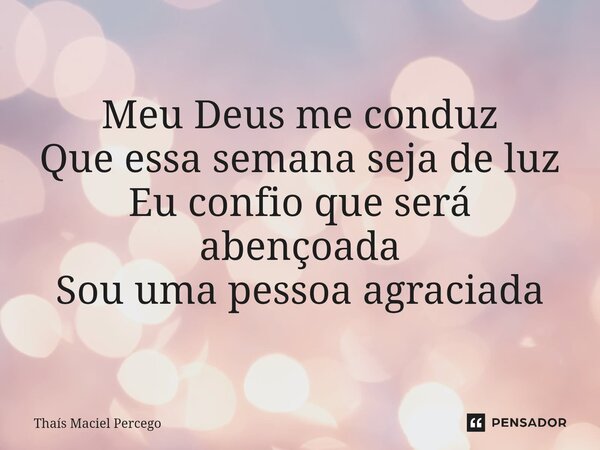 ⁠Bom dia Meu Deus me conduz Que essa semana seja de luz Eu confio que será abençoada Sou uma pessoa agraciada... Frase de Thaís Maciel Percego.