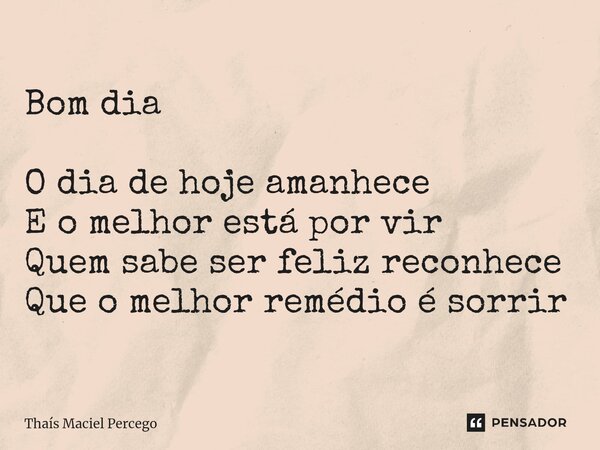 ⁠Bom dia O dia de hoje amanhece E o melhor está por vir Quem sabe ser feliz reconhece Que o melhor remédio é sorrir... Frase de Thaís Maciel Percego.