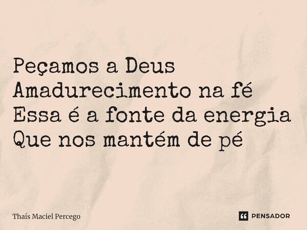 ⁠Bom dia Peçamos a Deus Amadurecimento na fé Essa é a fonte da energia Que nos mantém de pé... Frase de Thaís Maciel Percego.