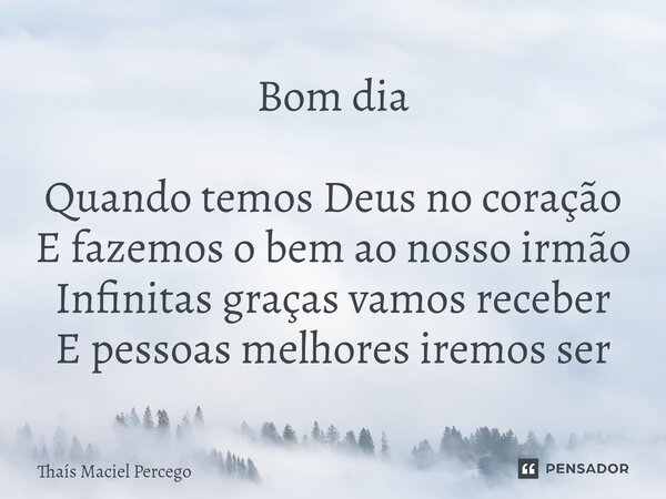 ⁠Bom dia Quando temos Deus no coração E fazemos o bem ao nosso irmão Infinitas graças vamos receber E pessoas melhores iremos ser... Frase de Thaís Maciel Percego.