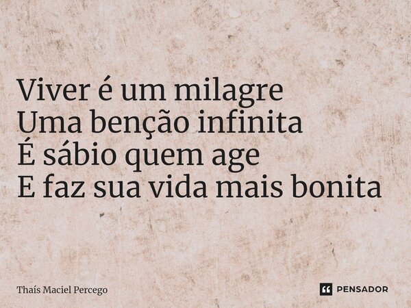 ⁠Bom dia Viver é um milagre Uma benção infinita É sábio quem age E faz sua vida mais bonita... Frase de Thaís Maciel Percego.