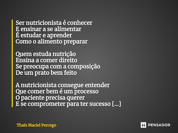 ⁠Dia do Nutricionista Ser nutricionista é conhecer E ensinar a se alimentar É estudar e aprender Como o alimento preparar Quem estuda nutrição Ensina a comer di... Frase de Thaís Maciel Percego.