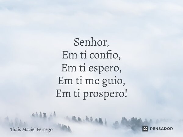 ⁠Feliz Domingo! Senhor, Em ti confio, Em ti espero, Em ti me guio, Em ti prospero!... Frase de Thaís Maciel Percego.