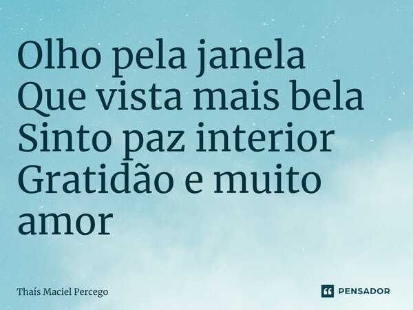 ⁠Olho pela janela Que vista mais bela Sinto paz interior Gratidão e muito amor... Frase de Thaís Maciel Percego.