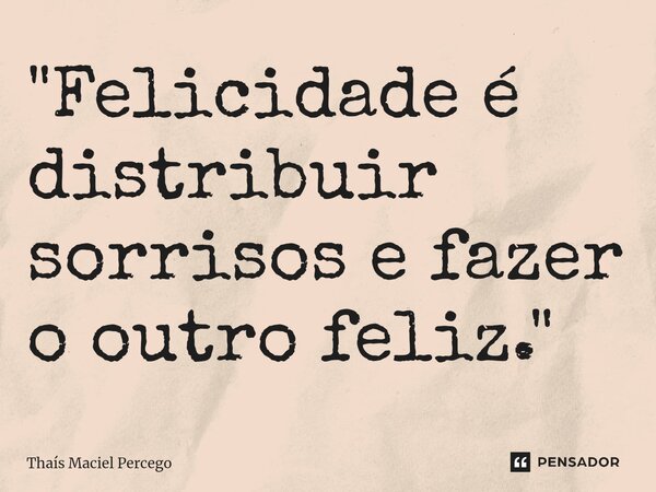 ⁠"Felicidade é distribuir sorrisos e fazer o outro feliz."... Frase de Thaís Maciel Percego.