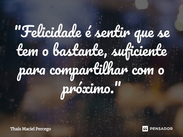 ⁠"Felicidade é sentir que se tem o bastante, suficiente para compartilhar com o próximo."... Frase de Thaís Maciel Percego.