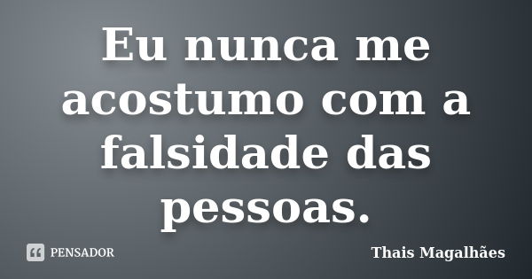 Eu nunca me acostumo com a falsidade das pessoas.... Frase de Thais Magalhães.