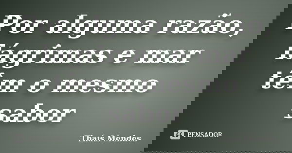 Por alguma razão, lágrimas e mar têm o mesmo sabor... Frase de Thaís Mendes.