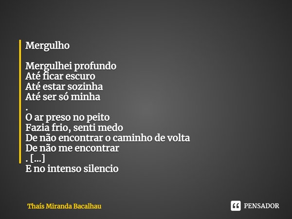 ⁠Mergulho Mergulhei profundo
Até ficar escuro
Até estar sozinha
Até ser só minha
.
O ar preso no peito
Fazia frio, senti medo
De não encontrar o caminho de volt... Frase de Thaís Miranda Bacalhau.