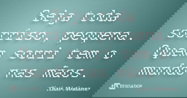 Seja toda sorriso, pequena. Quem sorri tem o mundo nas mãos.... Frase de Thais Modanez.