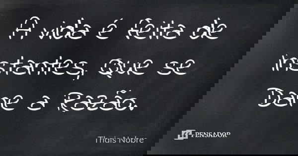 A vida é feita de Instantes, Que se Dane a Razão.... Frase de Thais Nobre.