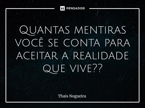 ⁠Quantas mentiras você se conta para aceitar a realidade que vive??... Frase de Thaís Nogueira.