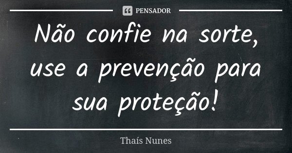 Não confie na sorte, use a prevenção para sua proteção!... Frase de Thais Nunes.