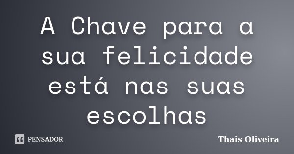 A Chave para a sua felicidade está nas suas escolhas... Frase de Thais Oliveira.