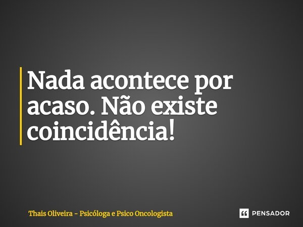 ⁠Nada acontece por acaso. Não existe coincidência!... Frase de Thais Oliveira - Psicóloga e Psico Oncologista.
