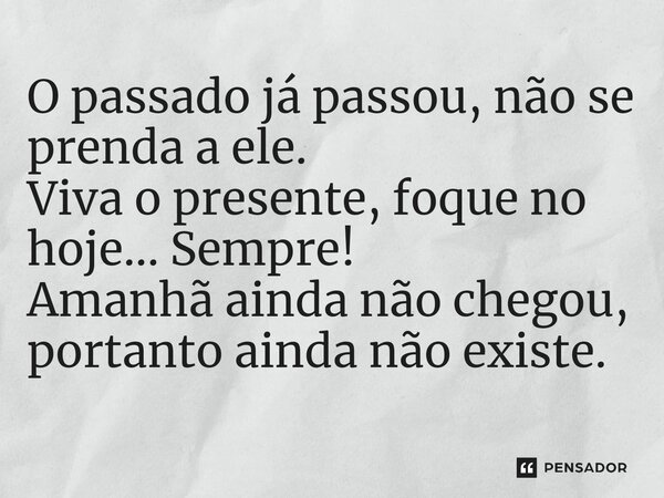 O passado já passou, não se prenda a ele. ⁠Viva o presente, foque no hoje... Sempre! Amanhã ainda não chegou, portanto ainda não existe.... Frase de Thais Oliveira - Psicóloga e Psico Oncologista.