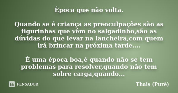 Època que não volta. Quando se é criança as preoculpações são as figurinhas que vêm no salgadinho,são as dúvidas do que levar na lancheira,com quem irá brincar ... Frase de Thais Pure.