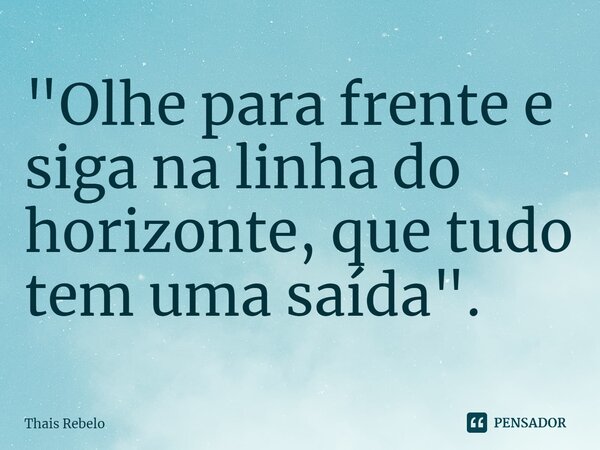 ⁠"Olhe para frente e siga na linha do horizonte, que tudo tem uma saída".... Frase de Thais Rebelo.