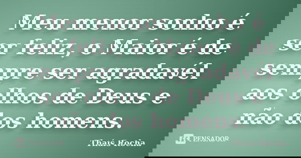 Meu menor sonho é ser feliz, o Maior é de sempre ser agradavél aos olhos de Deus e não dos homens.... Frase de Thaís Rocha.