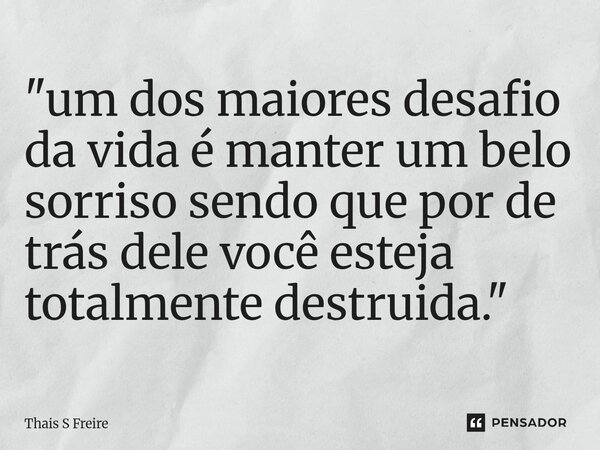 "⁠um dos maiores desafio da vida é manter um belo sorriso sendo que por de trás dele você esteja totalmente destruida."... Frase de THAIS S FREIRE.