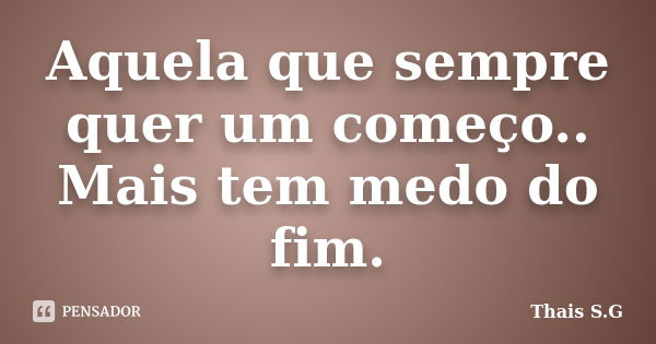 Aquela que sempre quer um começo.. Mais tem medo do fim.... Frase de Thais S.G.