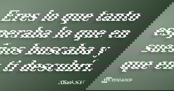 Eres lo que tanto esperaba lo que en sueños buscaba y que en ti descubrí.... Frase de Thais S.G.