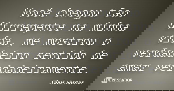 Você chegou tão dirrepente na minha vida, me mostrou o verdadeiro sentido de amar verdadeiramente.... Frase de Thaís Santos.